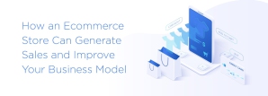 How an Ecommerce Store Can Generate Sales and Improve Your Business Model