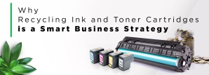 Why Recycling Ink and Toner Cartridges is a Smart Business Strategy