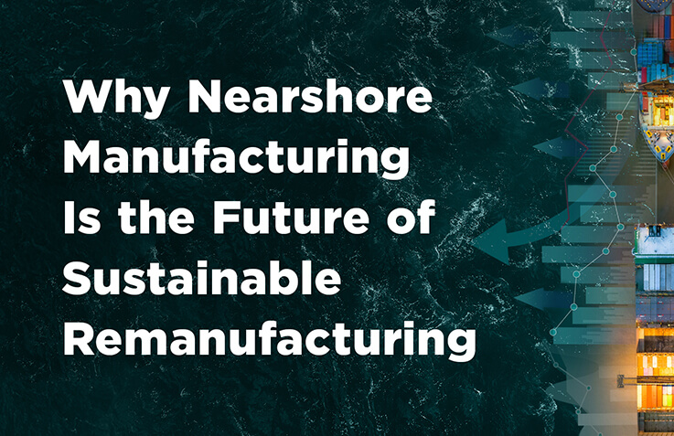 Nearshore Manufacturing Is the Future of Sustainable Remanufacturing